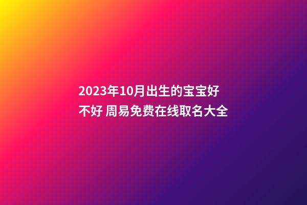 2023年10月出生的宝宝好不好 周易免费在线取名大全